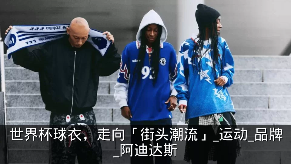 世界杯球衣,走向「街头潮流」_运动_品牌_阿迪达斯