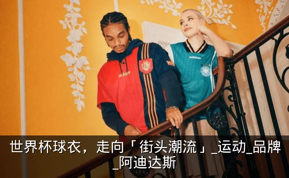 世界杯球衣,走向「街头潮流」_运动_品牌_阿迪达斯