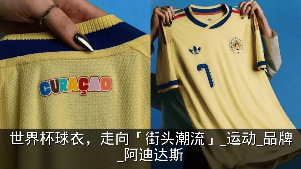 世界杯球衣,走向「街头潮流」_运动_品牌_阿迪达斯